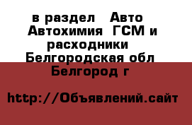  в раздел : Авто » Автохимия, ГСМ и расходники . Белгородская обл.,Белгород г.